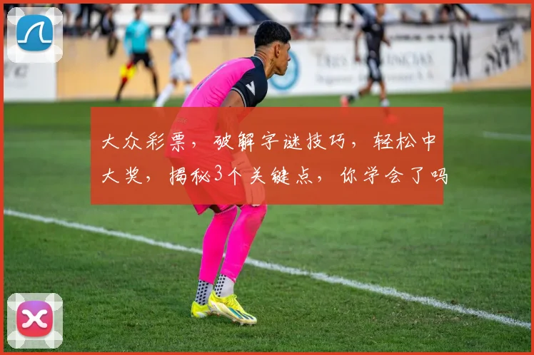 大众彩票，破解字谜技巧，轻松中大奖，揭秘3个关键点，你学会了吗