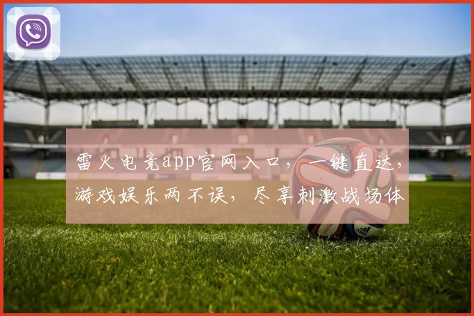 雷火电竞app官网入口，一键直达，游戏娱乐两不误，尽享刺激战场体验