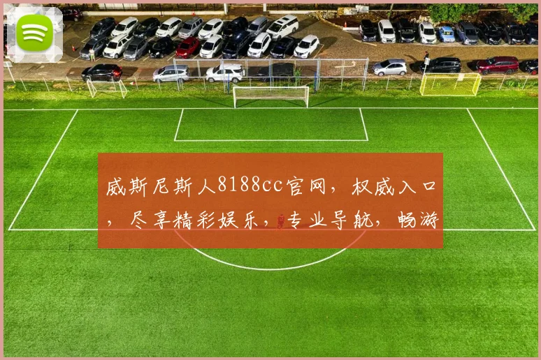 威斯尼斯人8188cc官网，权威入口，尽享精彩娱乐，专业导航，畅游无阻