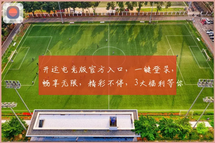 开运电竞版官方入口，一键登录，畅享无限，精彩不停，3大福利等你来