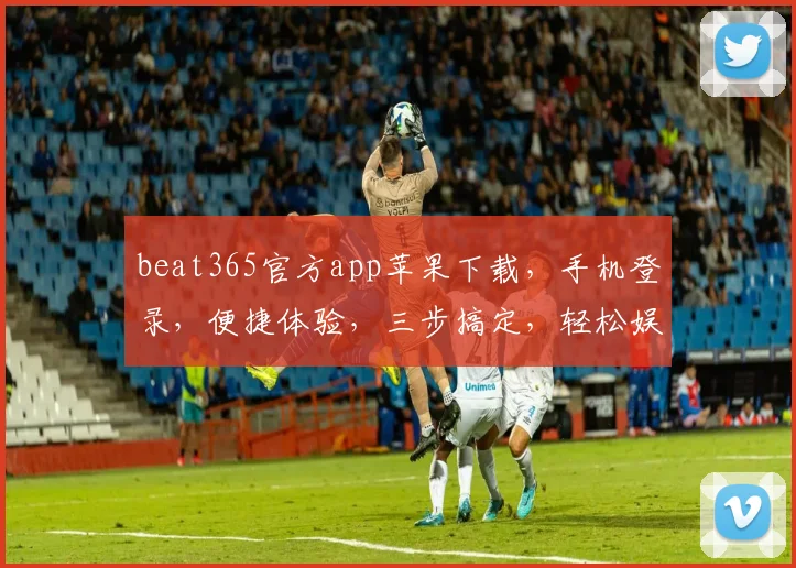 beat365官方app苹果下载，手机登录，便捷体验，三步搞定，轻松娱乐