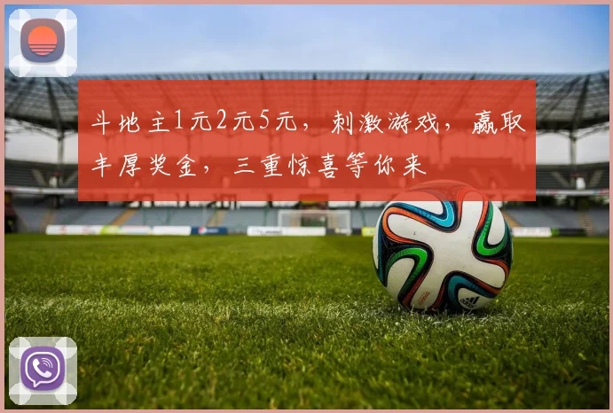 斗地主1元2元5元，刺激游戏，赢取丰厚奖金，三重惊喜等你来