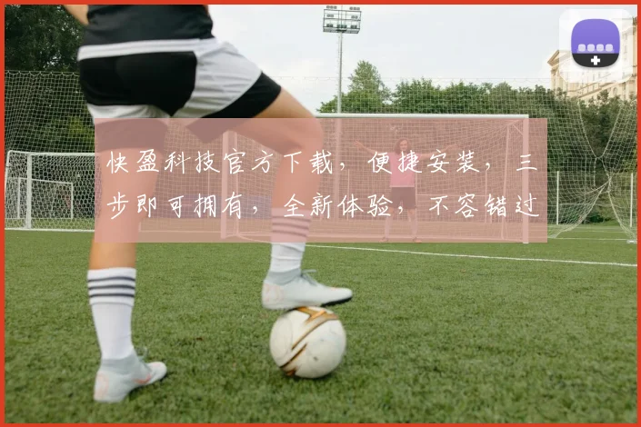 快盈科技官方下载，便捷安装，三步即可拥有，全新体验，不容错过