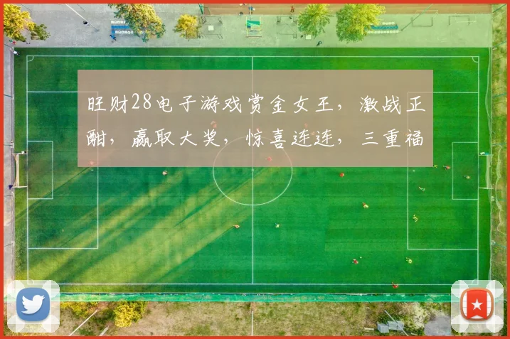 旺财28电子游戏赏金女王，激战正酣，赢取大奖，惊喜连连，三重福利，等你来战