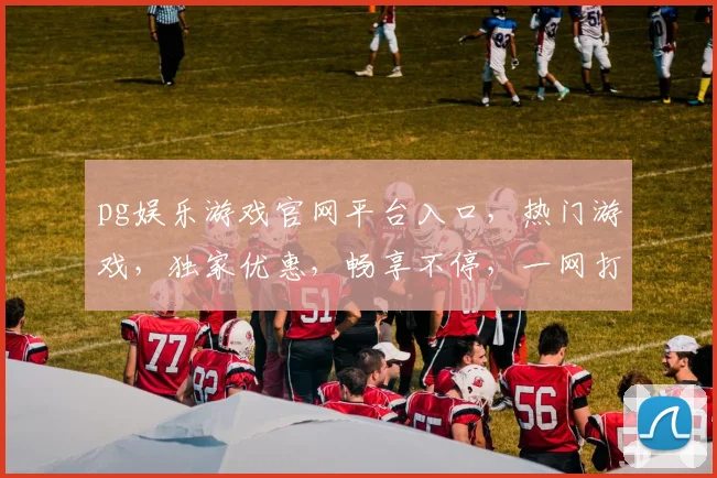 pg娱乐游戏官网平台入口，热门游戏，独家优惠，畅享不停，一网打尽
